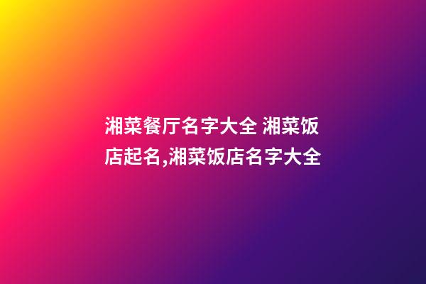 湘菜餐厅名字大全 湘菜饭店起名,湘菜饭店名字大全-第1张-店铺起名-玄机派